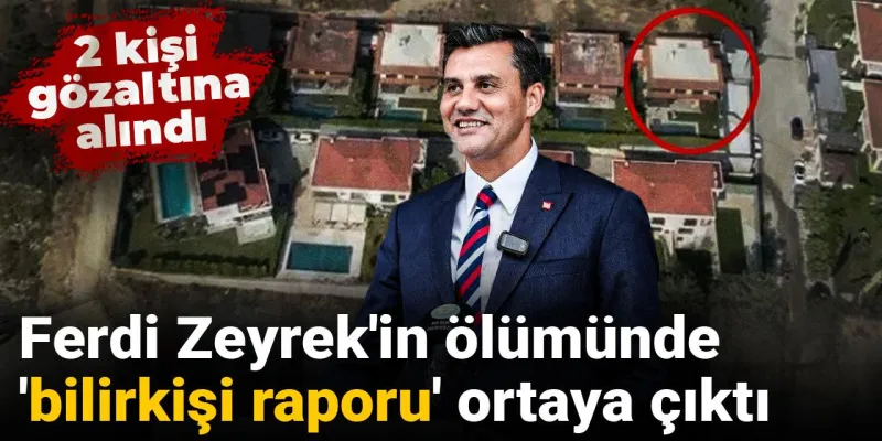 Ferdi Zeyrek Ölümü: Bilirkişi Raporu Şoke Etti! 2 Gözaltı