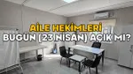 23 Nisan'da Aile Hekimleri Açık mı? İşte Cevabı!